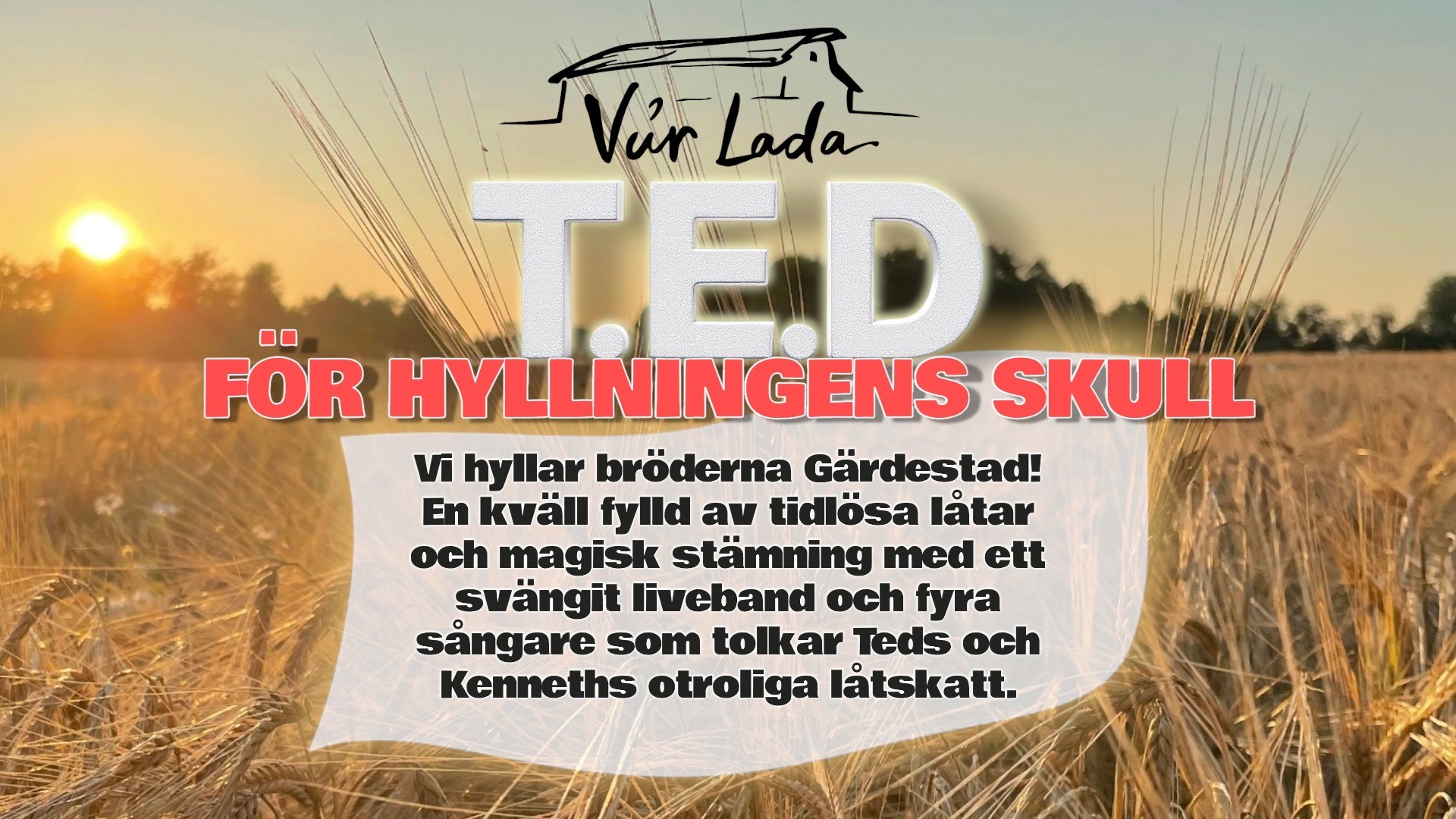 En logga med en lada och texten Vår Lada. Texten T.E.D - För hyllningens skull nedanför loggan, samt en åker med ax i solnedgång.